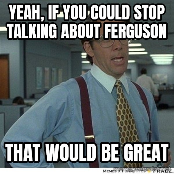 Yeah If You Could Just meme: Yeah, if you could stop talking about Ferguson / that would be great