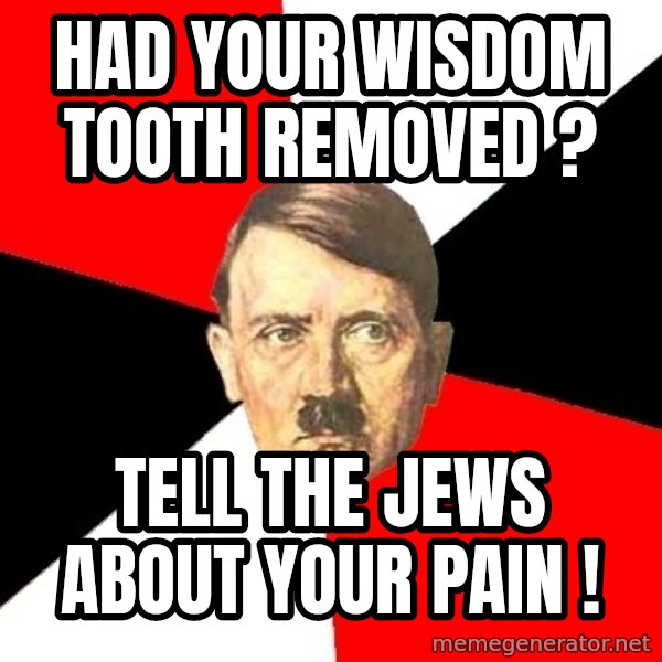 Advice Hitler meme: had your wisdom tooth removed ? / tell the jews about your pain !