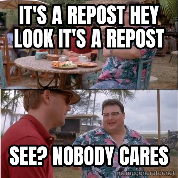 See? Nobody Cares meme: IT'S A REPOST HEY LOOK IT'S A REPOST / SEE? NOBODY CARES