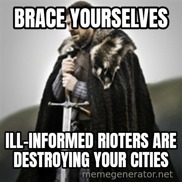 Brace yourselves. meme: Brace Yourselves / Ill-informed rioters are destroying your cities