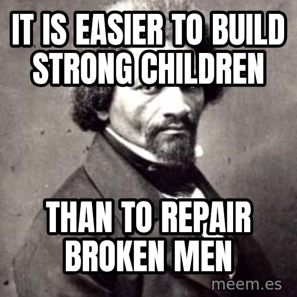 Frederick Douglass meme: It is easier to build strong children / Than to repair broken Men