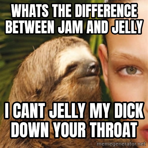 The Rape Sloth meme: whats the difference between jam and jelly / i cant jelly my dick down your throat