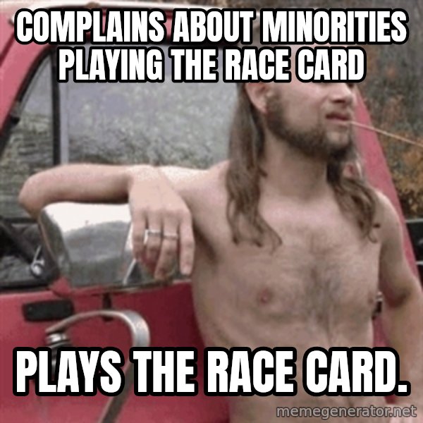 Almost Politically Correct Redneck meme: Complains about minorities playing the race card / Plays the race card.