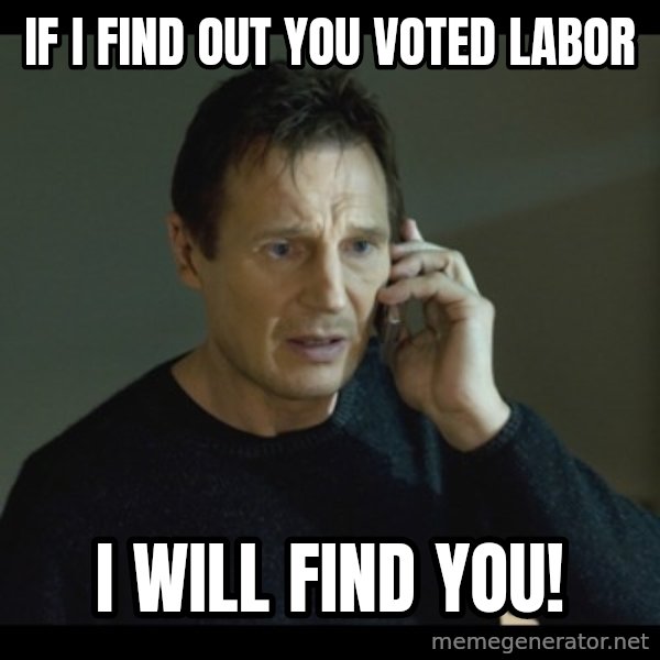 I will Find You Meme meme: If I find out you voted labor / I will find you!