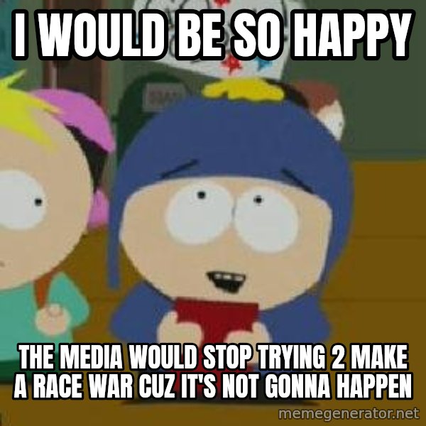 Craig would be so happy meme: I would be so happy / The media would stop trying 2 make a race war cuz it's not gonna happen