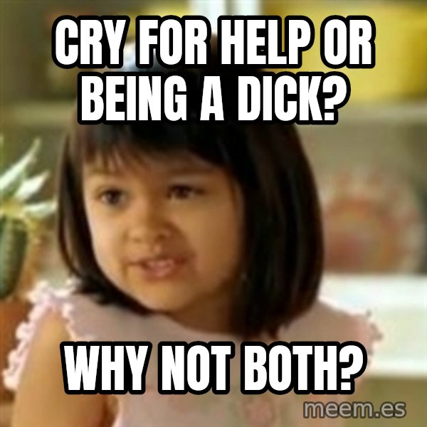 why not both girl meme: Cry for help or being a dick? / Why not both?