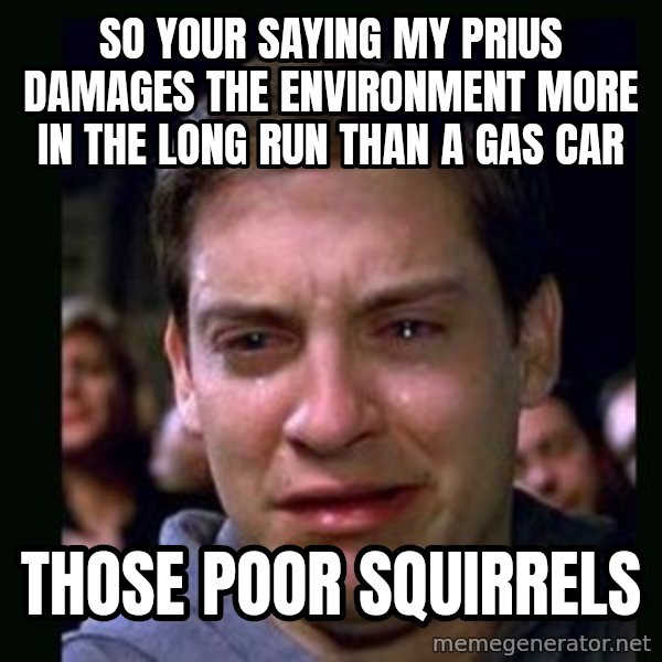 crying peter parker meme: so your saying my prius damages the environment more in the long run than a gas car / those poor squirrels