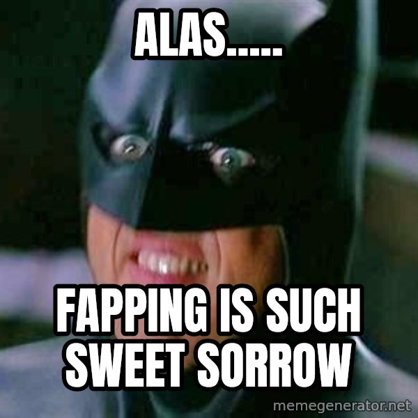 Goddamn Batman meme: Alas..... / Fapping is such sweet sorrow