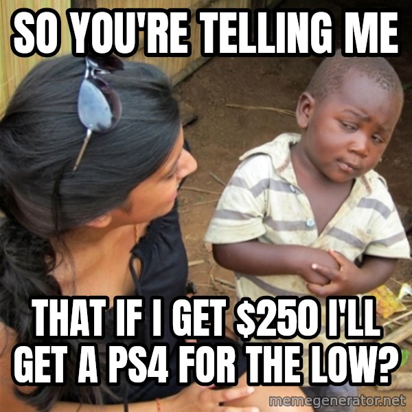 So You're Telling me meme: So you're telling me / that if I get $250 I'll get a PS4 for the low?