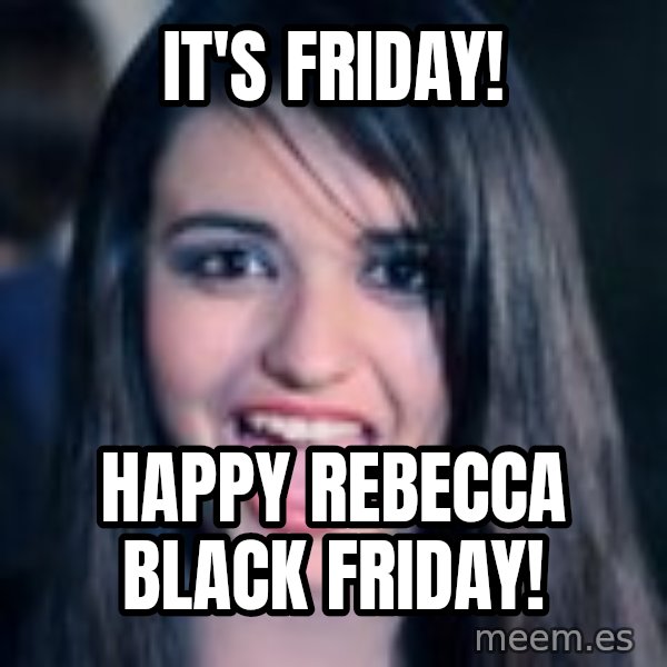 Creepy Rebecca Black meme: It's Friday! / Happy Rebecca black friday!