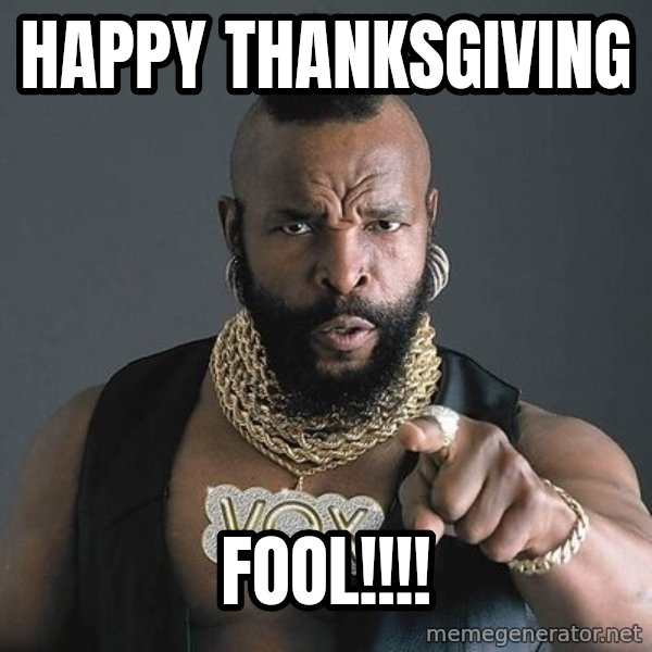 Mr T meme: Happy Thanksgiving / Fool!!!!