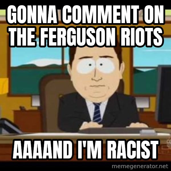 south park aand it's gone meme: Gonna comment on the ferguson riots / Aaaand I'm racist