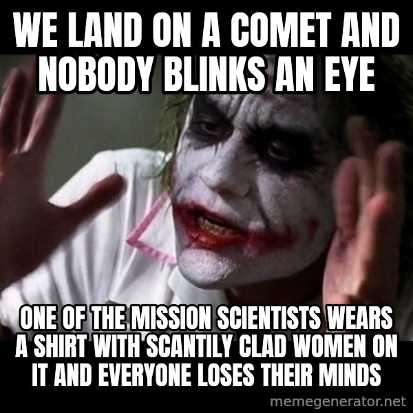 joker mind loss meme: We land on a comet and nobody blinks an eye / One of the mission scientists wears a shirt with scantily clad women on it and everyone loses their minds