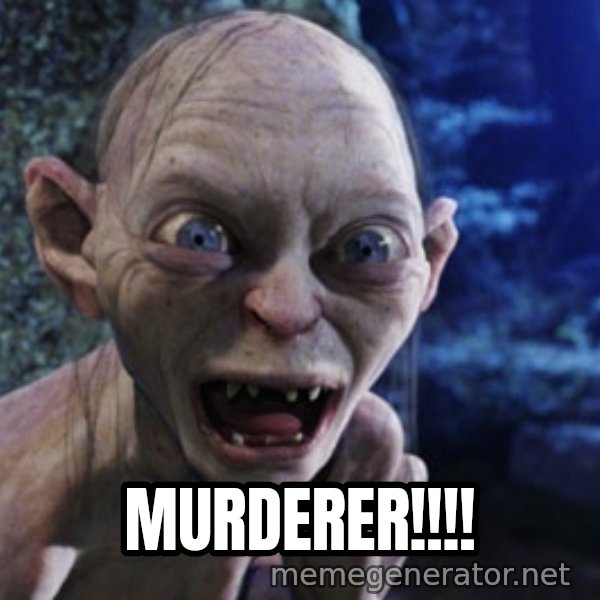 Lotr Gollum meme: murderer!!!!
