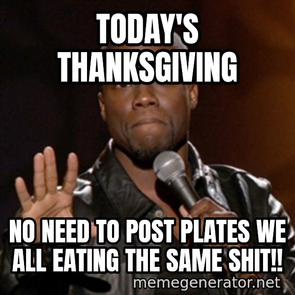 Kevin Hart meme: Today's Thanksgiving / No need to post plates we all eating the same shit!!