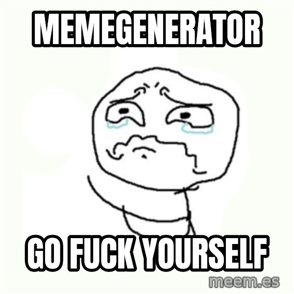 crying meme meme: memegenerator / go fuck yourself
