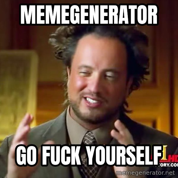 Ancient Aliens meme: MEMEGENERATOR / GO FUCK YOURSELF