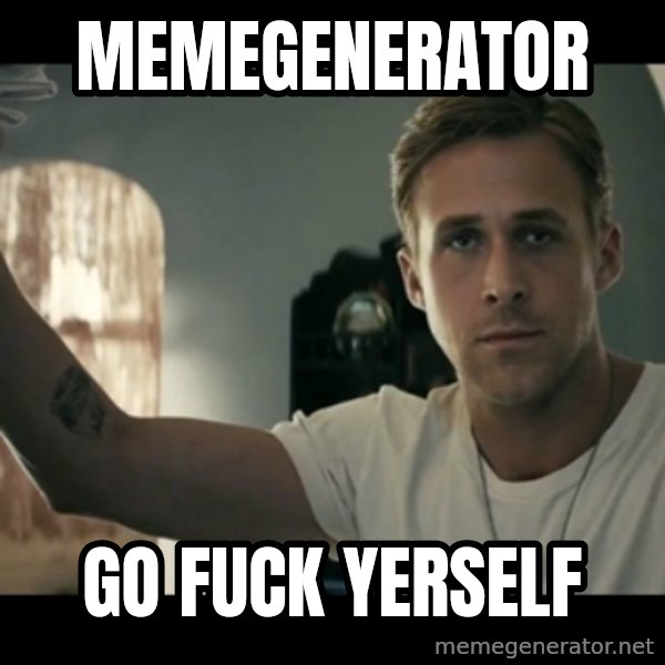 ryan gosling hey girl meme: MEMEGENERATOR / GO FUCK YERSELF