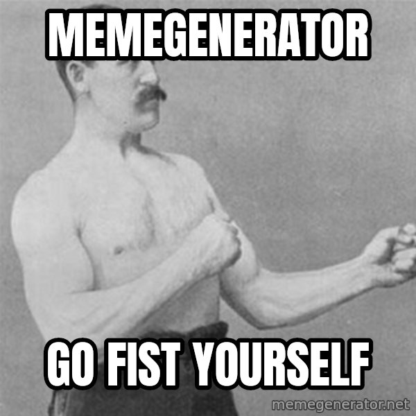 overly manlyman meme: memegenerator / go fist yourself