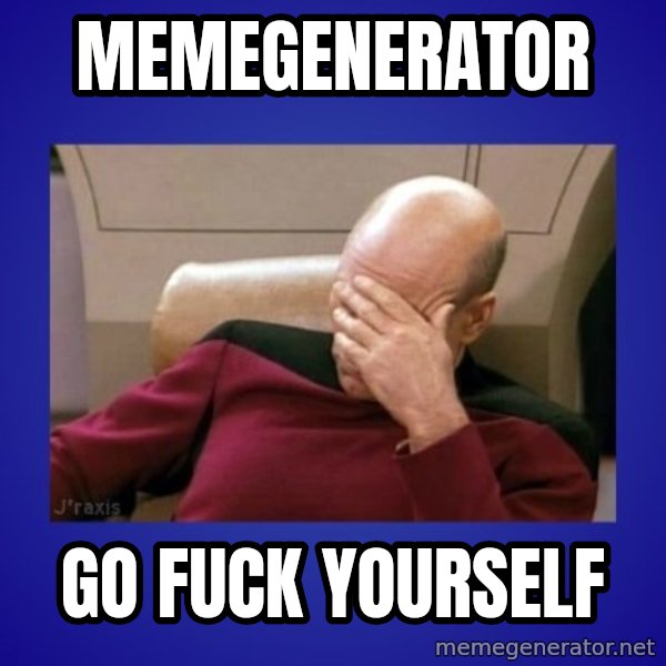 Picard facepalm  meme: MEMEGENERATOR / GO FUCK YOURSELF