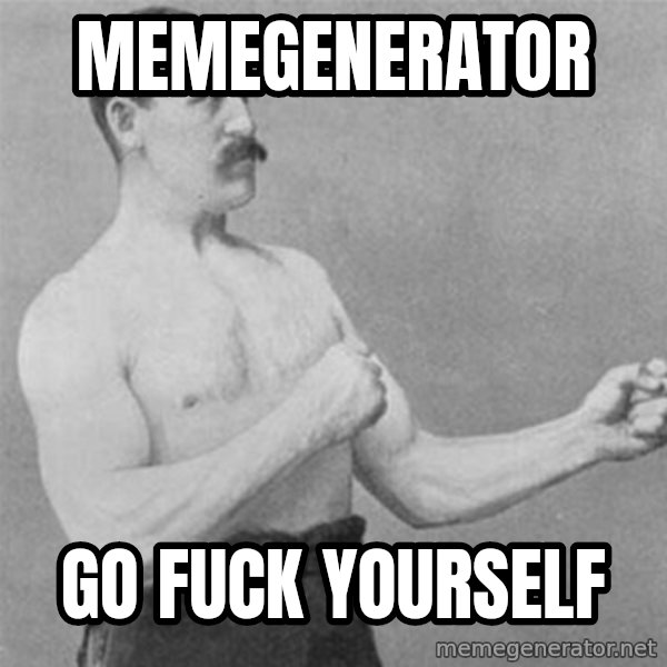 overly manlyman meme: MEMEGENERATOR / GO FUCK YOURSELF