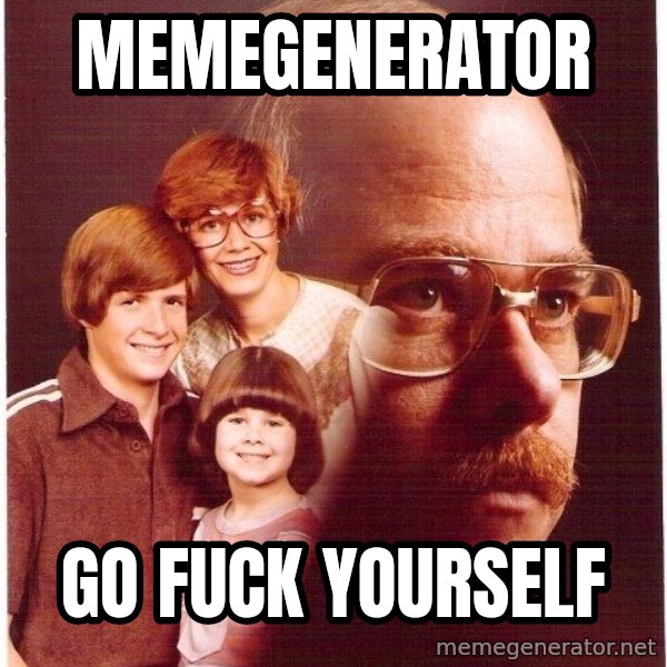 Vengeance Dad meme: Memegenerator / Go fuck yourself