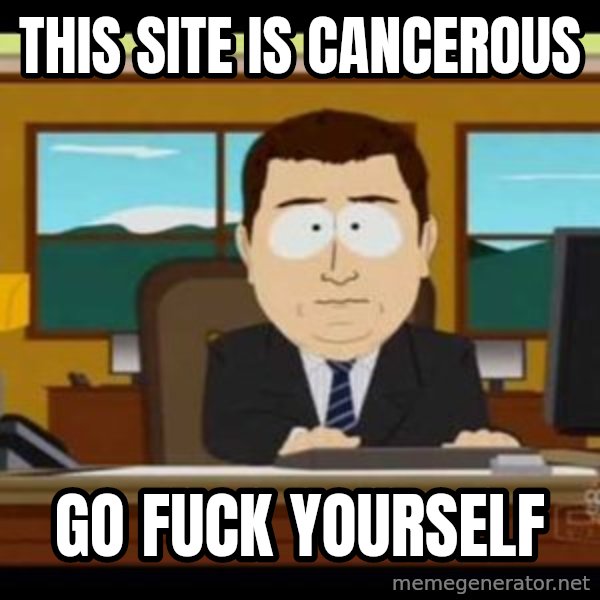 south park aand it's gone meme: THIS SITE IS CANCEROUS / GO FUCK YOURSELF