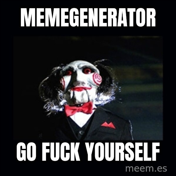 saw jigsaw meme meme: memegenerator / go fuck yourself