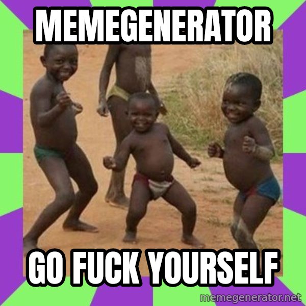 african kids dancing meme: memegenerator / go fuck yourself