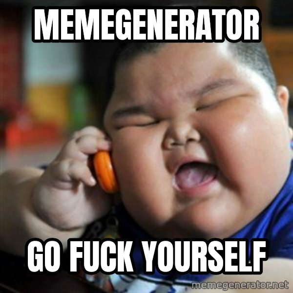 fat chinese kid meme: MEMEGENERATOR / GO FUCK YOURSELF