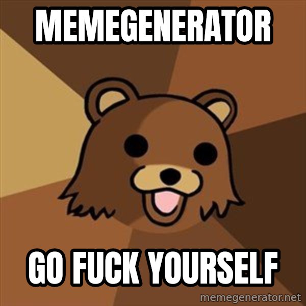 Pedobear meme: memegenerator / go fuck yourself