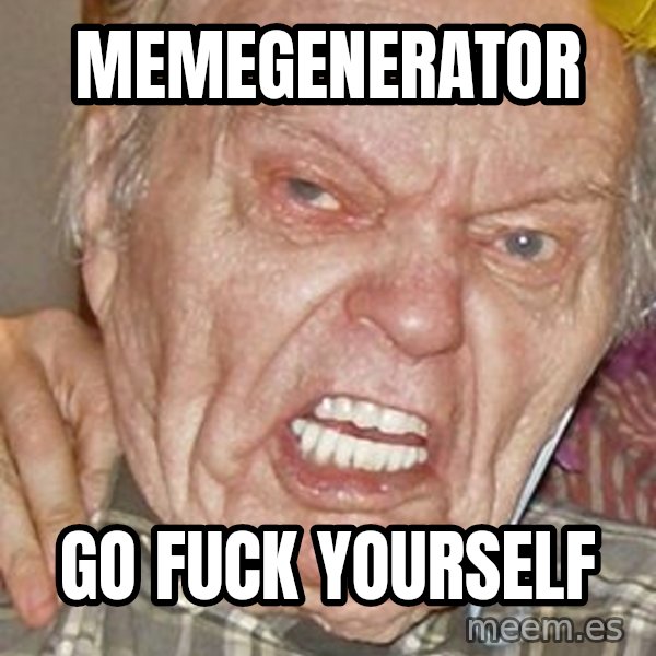Grumpy Grandpa meme: MEMEGENERATOR / GO FUCK YOURSELF