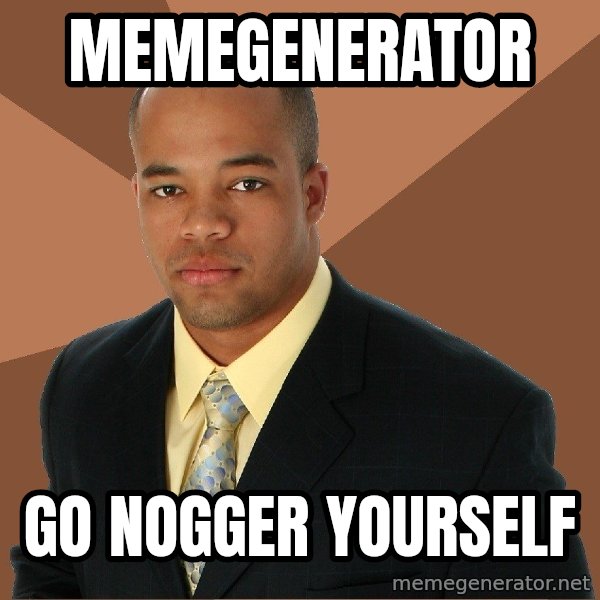Successful Black Man meme: memegenerator / go nogger yourself