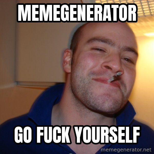 Good Guy Greg meme: Memegenerator / Go fuck yourself