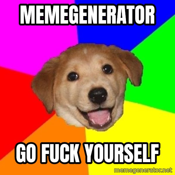 Advice Dog meme: MEMEGENERATOR / GO FUCK YOURSELF