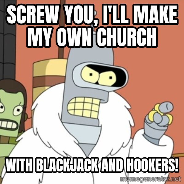bender blackjack and hookers meme: Screw you, I'll make my own church / with blackjack and hookers!