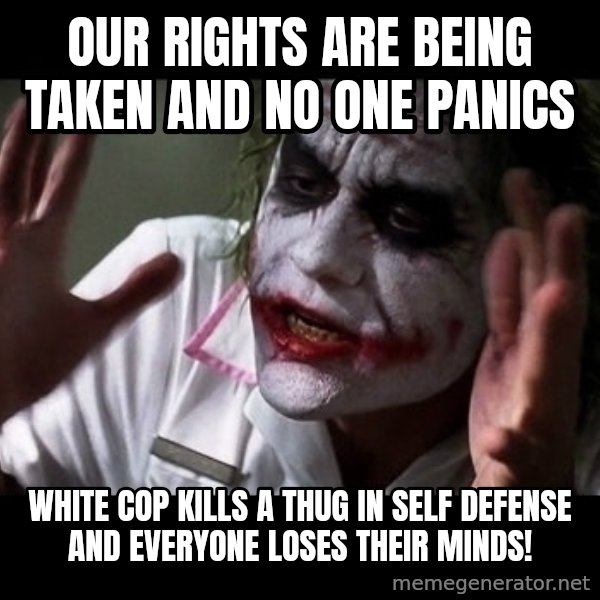 joker mind loss meme: Our rights are being taken and no one panics / White cop kills a thug in self defense and everyone loses their minds!