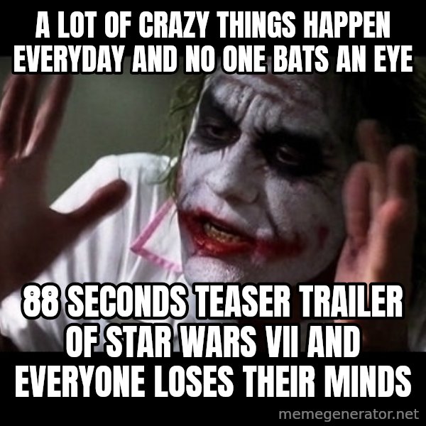 joker mind loss meme: a lot of crazy things happen everyday and no one bats an eye / 88 seconds teaser trailer of star wars VII and everyone loses their minds