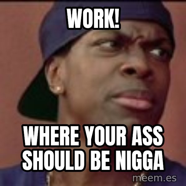Smokey Friday meme: Work! / Where your ass should be nigga