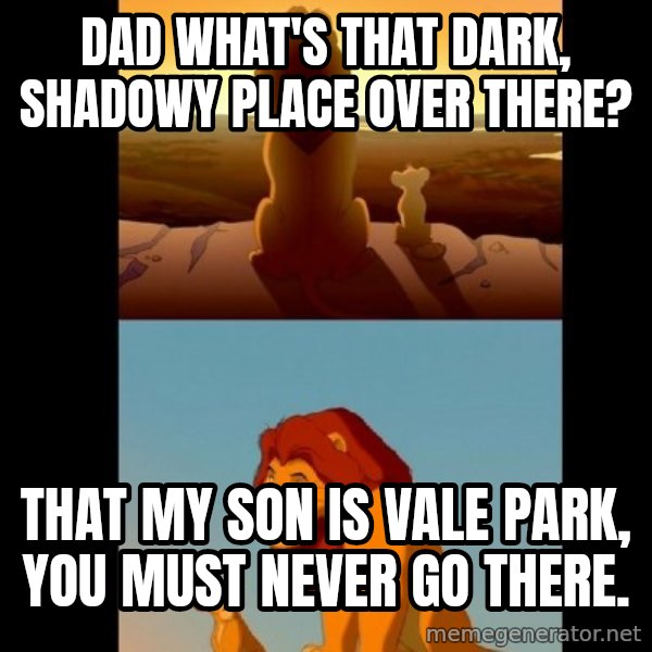 Lion King Shadowy Place meme: Dad what's that dark, shadowy place over there? / That my son is Vale Park, you must never go there.