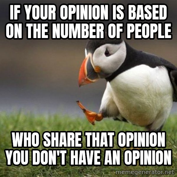 Unpopular Opinion Puffin meme: if your opinion is based on the  number of people / who share that opinion you don't have an opinion