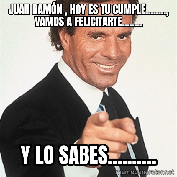 julio iglesias 2 meme: JUAN RAMÓN , HOY ES TU CUMPLE........, VAMOS A FELICITARTE........ / Y LO SABES..........