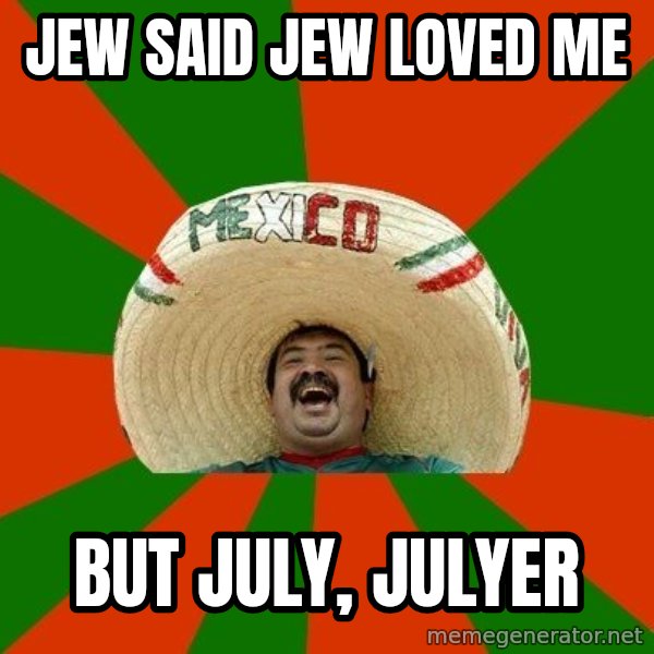 Successful Mexican meme: Jew said Jew Loved Me / But July, Julyer