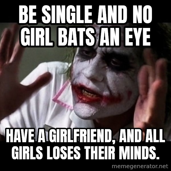 joker mind loss meme: Be single and no girl bats an eye / Have a girlfriend, and all girls loses their minds.