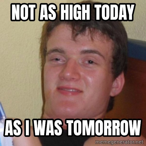 high/drunk guy meme: not as high today / as i was tomorrow