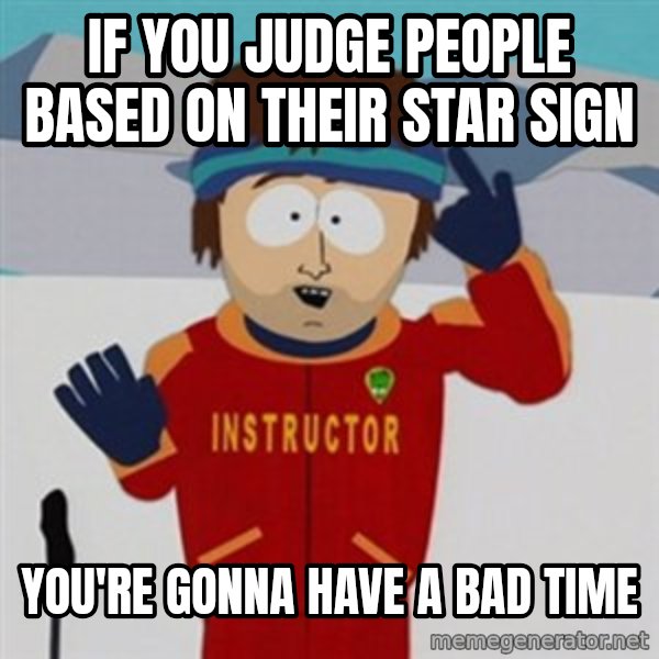 SouthPark Bad Time meme meme: if you judge people based on their star sign / you're gonna have a bad time