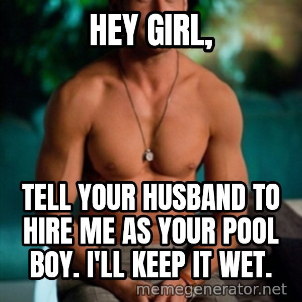 Shirtless Ryan Gosling meme: Hey girl, / Tell your husband to hire me as your pool boy. I'll keep it wet.