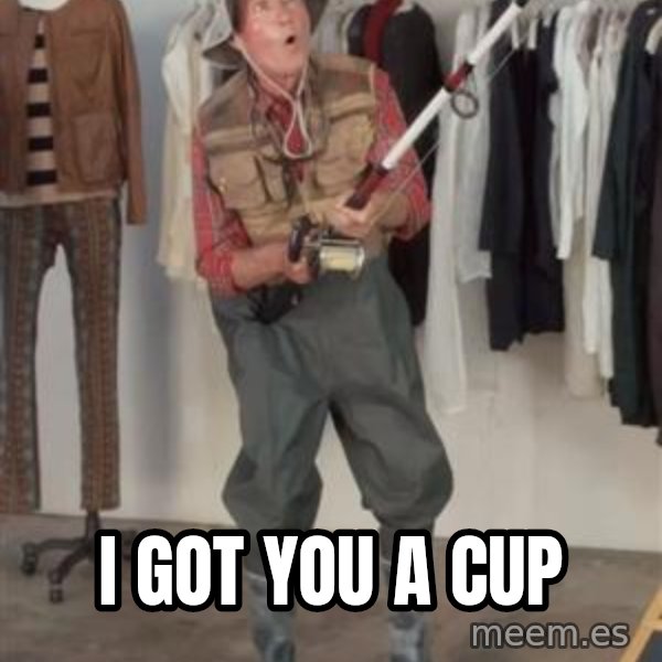 Caught you a dollar meme: I got you a cup
