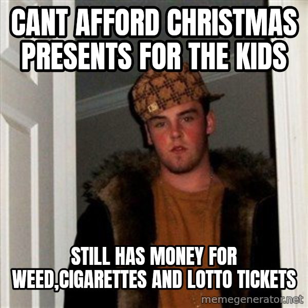 Scumbag Steve meme: cant afford christmas presents for the kids / still has money for weed,cigarettes and lotto tickets