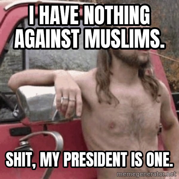 Almost Politically Correct Redneck meme: I have nothing against muslims. / Shit, my president is one.